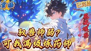 已完结《全民：驭兽师弱？我满级炼药师》【全民转职+天赋流+无敌+爽文】　　这是一个游戏降临现实的世界。年满十八岁的人都能从转职仪式获得相应的职业。　转职当天，苏洛成为了御兽师。获得神级天赋：万兽之主