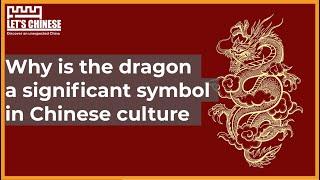 Why is the dragon a significant symbol in Chinese culture? | Let's Chinese