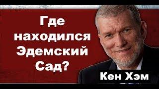 Где находился Эдемский сад? Кен Хэм