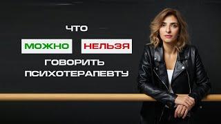 Что МОЖНО и НЕЛЬЗЯ  говорить своему ПСИХОТЕРАПЕВТУ.