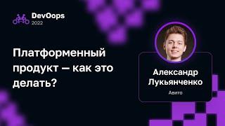 Александр Лукьянченко — Платформенный продукт — как это делать?