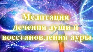 Медитация лечения души и восстановления ауры  Восстановить энергетику  Усилить и залатать ауру