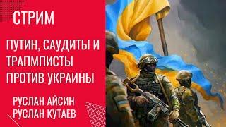 Путин, Саудиты и трапмписты против Украины. Беседа Руслана Айсина и Руслана Кутаева