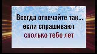 Всегда отвечайте так..., если спрашивают сколько тебе лет