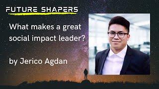 What makes a great Social Impact Leader?  by Jerico Agdan @ Future Shapers