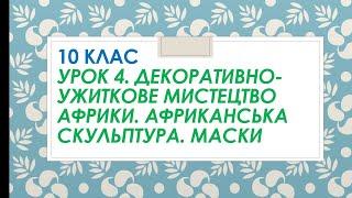 10 клас. Мистецтво. Урок 4. Декоративно-ужиткове мистецтво Африки. Африканська скульптура. Маски