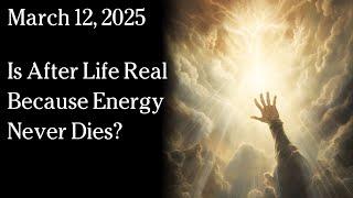 Mar 12, 2025 - Is After Life Real Because Energy Never Dies?