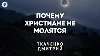 Почему христиане не молятся. Ткаченко Дмитрий. Проповедь МСЦ ЕХБ