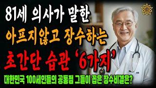 81세 의사가 말하는 무병장수하는 초간단 습관 '6가지'｜100세 어르신들의 장수행복!ㅣ노년의 지혜ㅣ인생조언ㅣ오디오북ㅣ 삶의 지혜