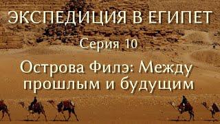 Экспедиция в Египет. 10. Острова Филэ: Между прошлым и будущим