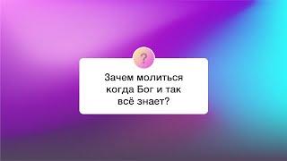 Зачем молиться когда Бог и так всё знает? | 04.05.2025