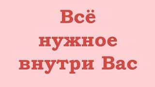 Всё нужное находится внутри Вас