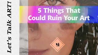 These 5 Things Could Ruin Your Art.