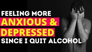 I feel more anxious and depressed since I quit alcohol