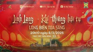  TRỰC TIẾP: Linh Lang - Khí thiêng hội tụ - Long Biên tỏa sáng