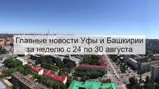 Главные новости Уфы и Башкирии за неделю с 24 по 30 августа