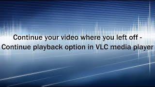 Continue your video where you left off in VLC media player - Continue playback option