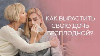  Как вырастить свою дочь бесплодной?