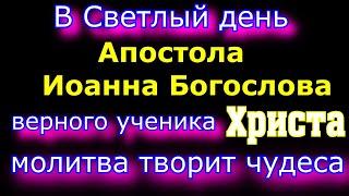 Животворящая молитва в день Апостола Иоанна Богослова, верного ученика Христа, сегодня творит чудеса