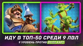 ИДУ В ТОП-50 СРЕДИ 9 ЛВЛ. 9 УРОВЕНЬ ПРОТИВ ФУЛЛ КАРТ / CLASH ROYALE