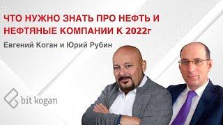 Что нужно знать про нефть и нефтяные компании к 2022 году. Евгений Коган и Юрий Рубин