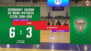 ФМФК 2018-2019. Кубок Казани. FIX vs КОМУС. 6:4