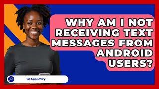 Why Am I Not Receiving Text Messages From   Android Users? - Be App Savvy