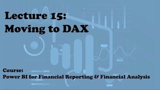 Lecture 15: Moving to DAX (Course: Financial Reporting & Analysis with Power BI)