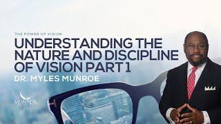 Understanding The Nature and Discipline of Vision Part 1 | Dr. Myles Munroe