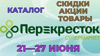 Перекресток каталог с 21 по 27 июня 2022 акции и скидки на товары в магазине