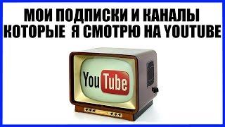 Мои подписки и какие каналы смотрю на Youtube