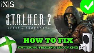 Fix S.T.A.L.K.E.R. 2: Heart of Chornobyl Stuttering, Freezing or Lagging On Xbox