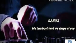 Me tera boyfriend v/s shape of you remix song by DJ.AYAZ,volume 2.1