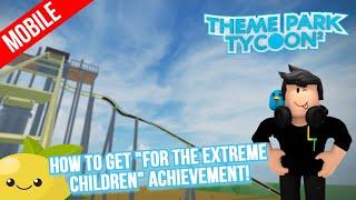 [Mobile] How to get the "For the Extreme Children!" Achievement in Roblox Theme Park Tycoon 2!