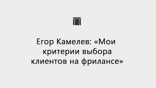 Егор Камелев: «Мои критерии выбора клиентов на фрилансе»