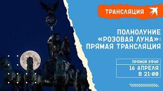 Полнолуние «Розовая луна»: прямая трансляция