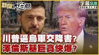 【SUB】川普逼烏軍交降書？澤倫斯基巨貪快爆？ ｜新聞大白話 20241118 【字幕版】