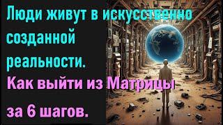 Как выйти из Матрицы за 6 шагов. Люди живут в искусственно созданной реальности.