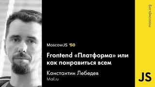 MoscowJS 50 — Frontend «Платформа» или как всем понравиться — Константин Лебедев