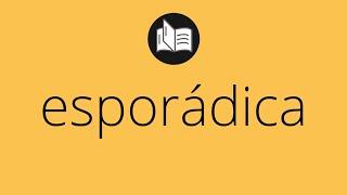 Que significa ESPORÁDICA • esporádica SIGNIFICADO • esporádica DEFINICIÓN • Que es ESPORÁDICA