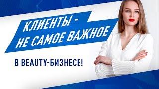 Клиенты - не самое важное в Beauty-бизнесе!