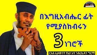 በእግዚአብሔር ፊት የሚያስከብሩን 3 ነገሮች || ርእሰ ሊቃውንት የኔታ አባ ገብረኪዳን ግርማ || Aba Gebrekidan New Sibket  ||