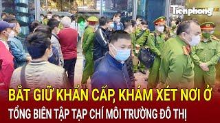 Bản tin thời sự : Bắt giữ khẩn cấp, khám xét nơi ở của Tổng Biên tập Tạp chí Môi trường Đô thị