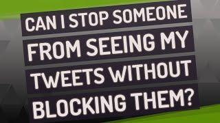 Can I stop someone from seeing my tweets without blocking them?