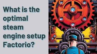 What is the optimal steam engine setup Factorio?