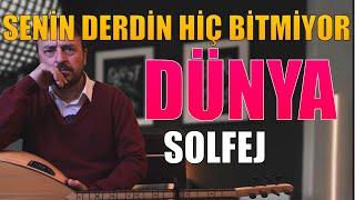 DÜNYA SOLFEJ "SENİN DERDİN HİÇ BİTMİYOR DÜNYA