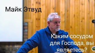 КАКИМ СОСУДОМ ДЛЯ ГОСПОДА, ВЫ ЯВЛЯЕТЕСЬ? Сессия V. МАЙК ЭТВУД