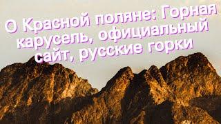 О Красной поляне: Горная карусель, официальный сайт, русские горки