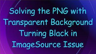 Solving the PNG with Transparent Background Turning Black in ImageSource Issue