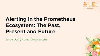 Alerting in the Prometheus Ecosystem: The Past, Present and Future - Josue (Josh) Abreu